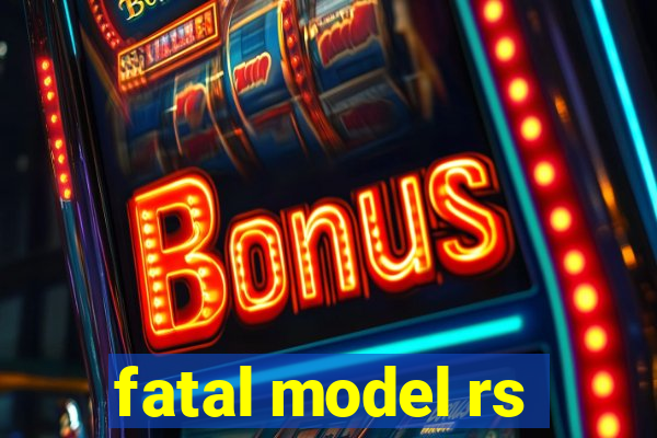 fatal model rs